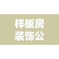 样板房装饰公司（装修公司样板房是什么意思）