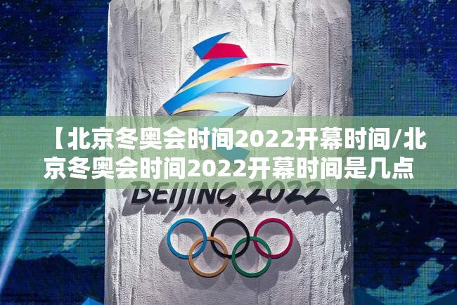 【北京冬奥会时间2022开幕时间/北京冬奥会时间2022开幕时间是几点】
