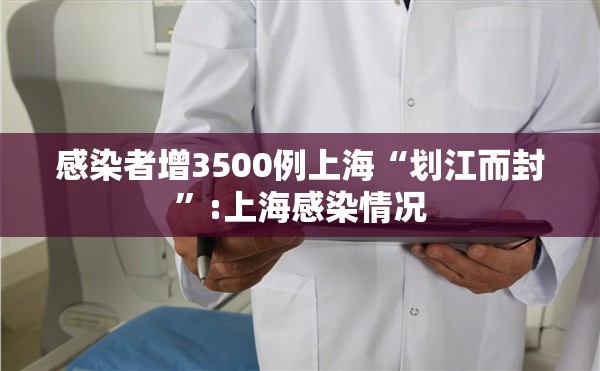 感染者增3500例上海“划江而封”:上海感染情况