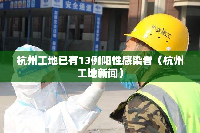 杭州工地已有13例阳性感染者（杭州工地新闻）