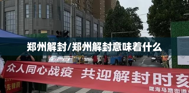 郑州解封/郑州解封意味着什么