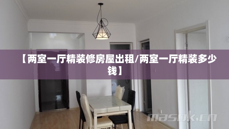 【两室一厅精装修房屋出租/两室一厅精装多少钱】 【两室一厅精装修房屋出租/两室一厅精装多少钱】