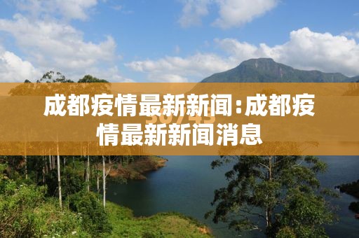成都疫情最新新闻:成都疫情最新新闻消息
