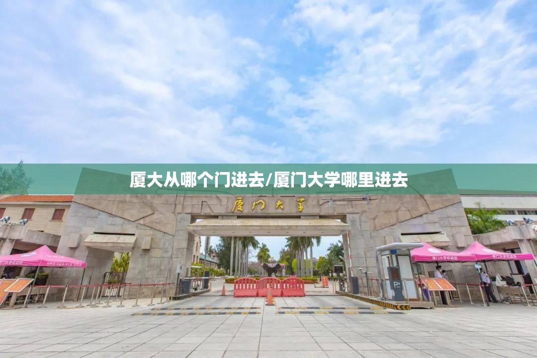 厦大从哪个门进去/厦门大学哪里进去 厦大从哪个门进去/厦门大学哪里进去