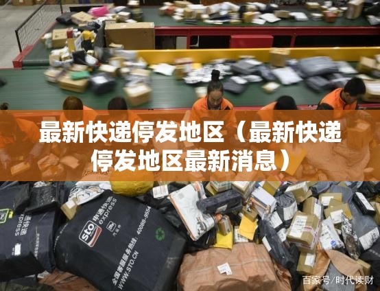 最新快递停发地区（最新快递停发地区最新消息）