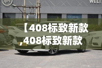 【408标致新款,408标致新款报价及图片】