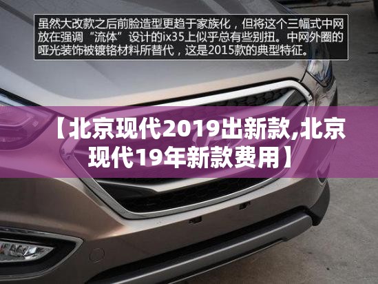 【北京现代2019出新款,北京现代19年新款费用】