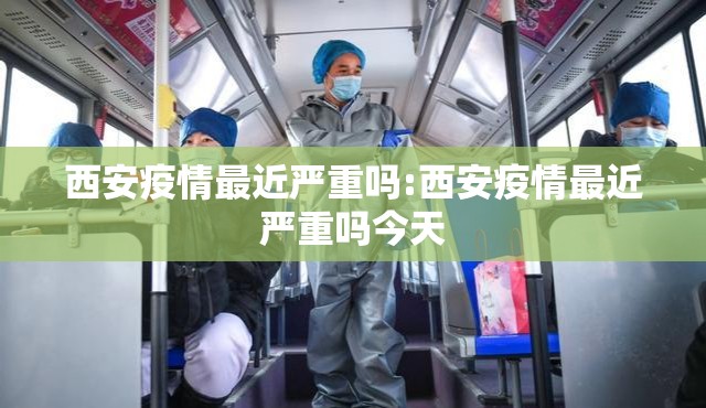 西安疫情最近严重吗:西安疫情最近严重吗今天