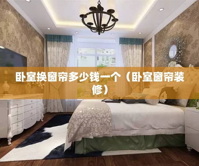卧室换窗帘多少钱一个（卧室窗帘装修）