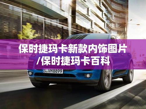 保时捷玛卡新款内饰图片/保时捷玛卡百科