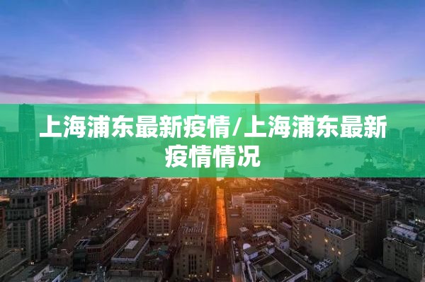 上海浦东最新疫情/上海浦东最新疫情情况