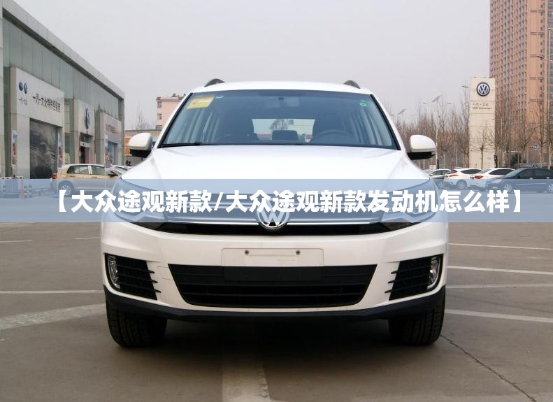 【大众途观新款/大众途观新款发动机怎么样】