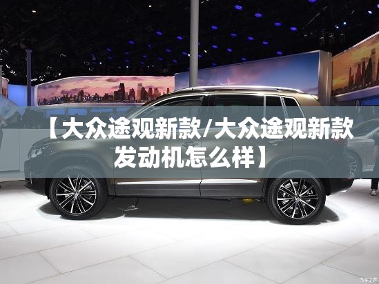 【大众途观新款/大众途观新款发动机怎么样】