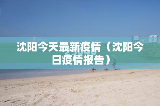 沈阳今天最新疫情（沈阳今日疫情报告）
