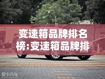 变速箱品牌排名榜:变速箱品牌排名榜 国产