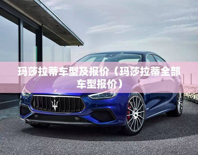 玛莎拉蒂车型及报价（玛莎拉蒂全部车型报价）
