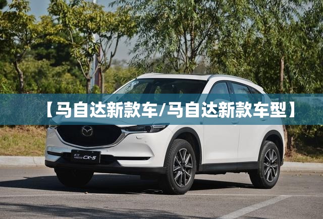 【马自达新款车/马自达新款车型】