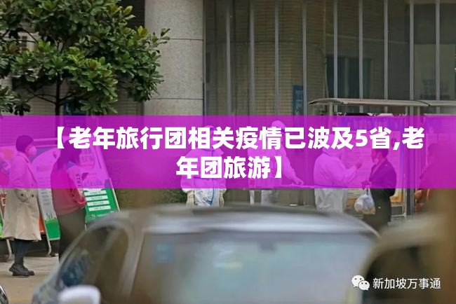 【老年旅行团相关疫情已波及5省,老年团旅游】 【老年旅行团相关疫情已波及5省,老年团旅游】