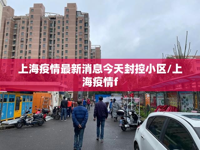 上海疫情最新消息今天封控小区/上海疫情f