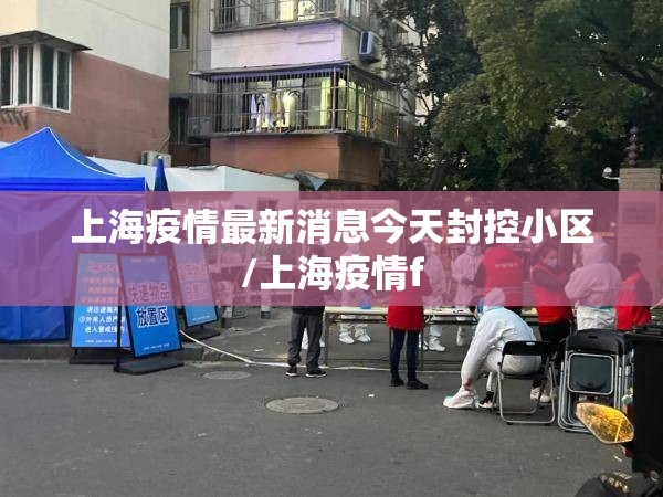 上海疫情最新消息今天封控小区/上海疫情f
