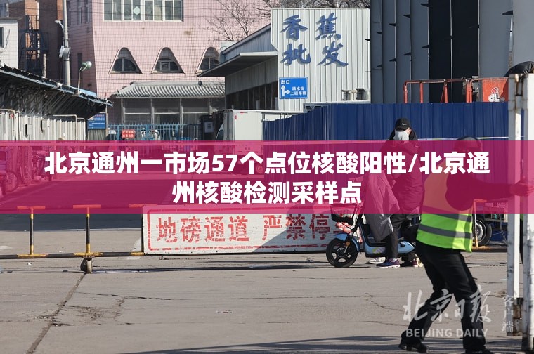 北京通州一市场57个点位核酸阳性/北京通州核酸检测采样点 北京通州一市场57个点位核酸阳性/北京通州核酸检测采样点