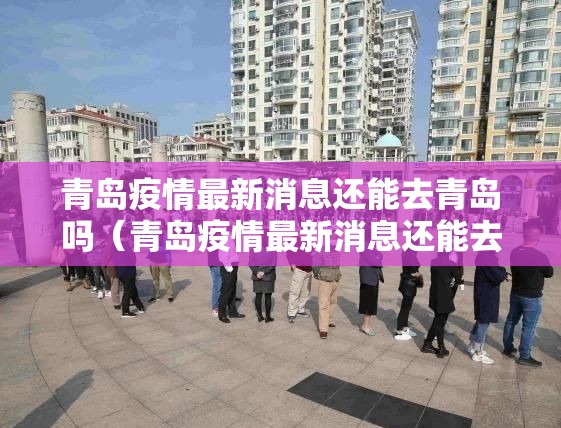青岛疫情最新消息还能去青岛吗（青岛疫情最新消息还能去山东吗）