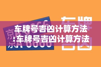 车牌号吉凶计算方法:车牌号吉凶计算方法车牌号吉凶断语
