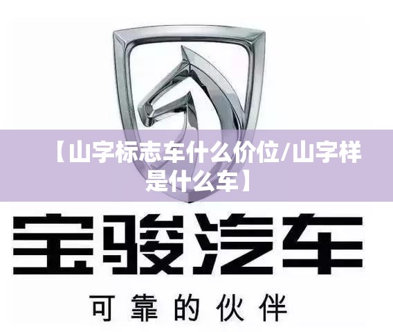 【山字标志车什么价位/山字样是什么车】 【山字标志车什么价位/山字样是什么车】