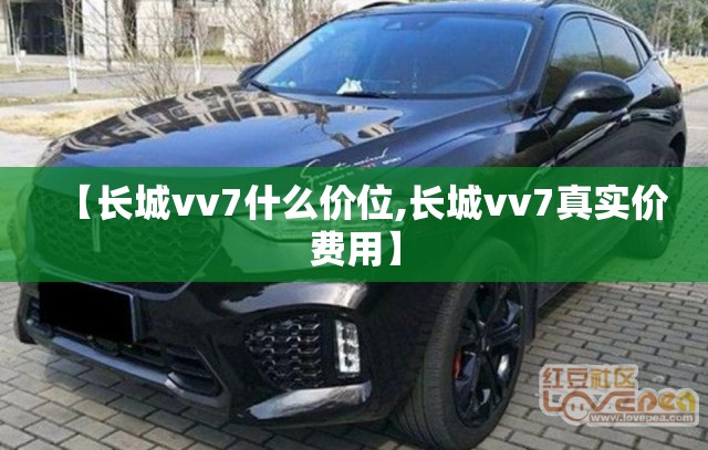 【长城vv7什么价位,长城vv7真实价费用】