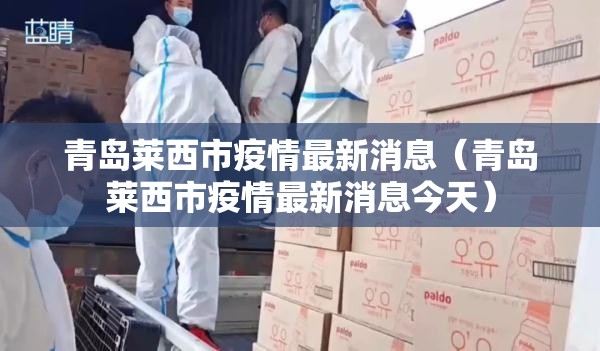 青岛莱西市疫情最新消息（青岛莱西市疫情最新消息今天）