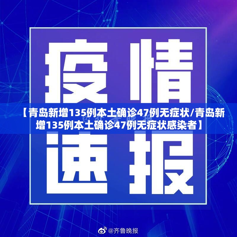 【青岛新增135例本土确诊47例无症状/青岛新增135例本土确诊47例无症状感染者】