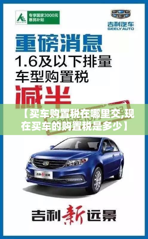【买车购置税在哪里交,现在买车的购置税是多少】 【买车购置税在哪里交,现在买车的购置税是多少】
