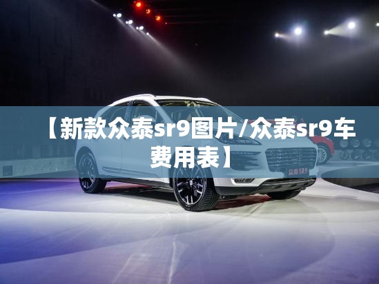 【新款众泰sr9图片/众泰sr9车费用表】