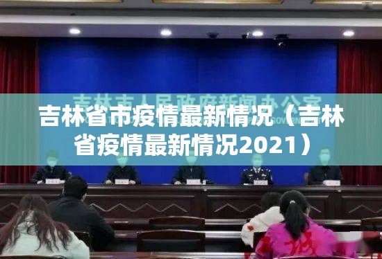 吉林省市疫情最新情况（吉林省疫情最新情况2021）