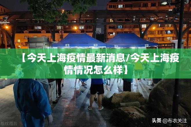 【今天上海疫情最新消息/今天上海疫情情况怎么样】
