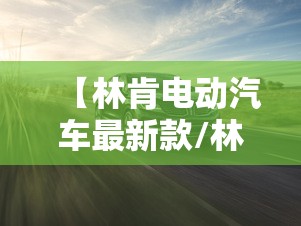 【林肯电动汽车最新款/林肯电动汽车最新款费用】