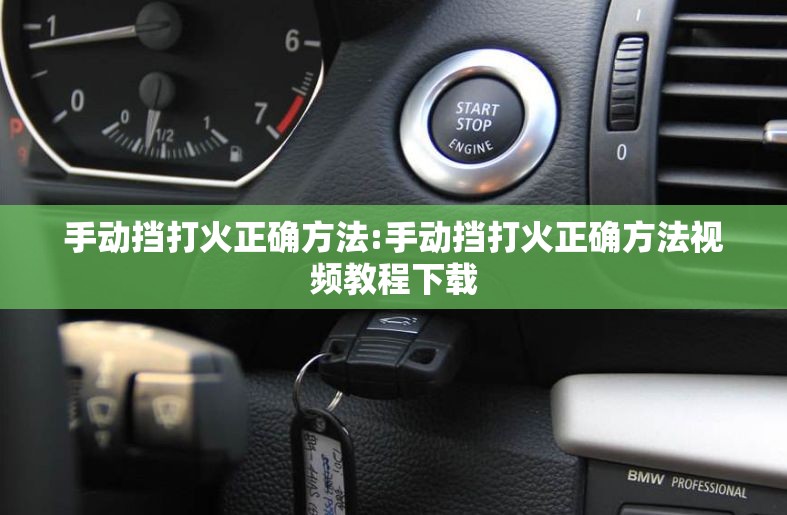 手动挡打火正确方法:手动挡打火正确方法视频教程下载