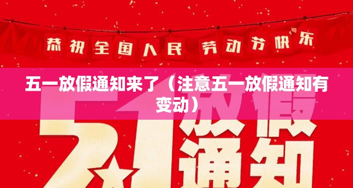 五一放假通知来了（注意五一放假通知有变动）