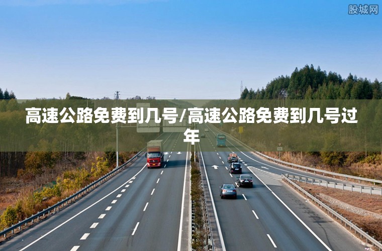 高速公路免费到几号/高速公路免费到几号过年