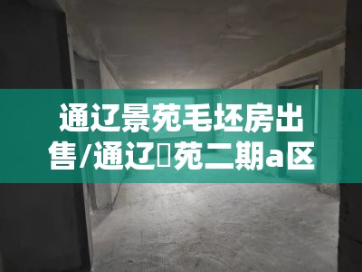 通辽景苑毛坯房出售/通辽璟苑二期a区