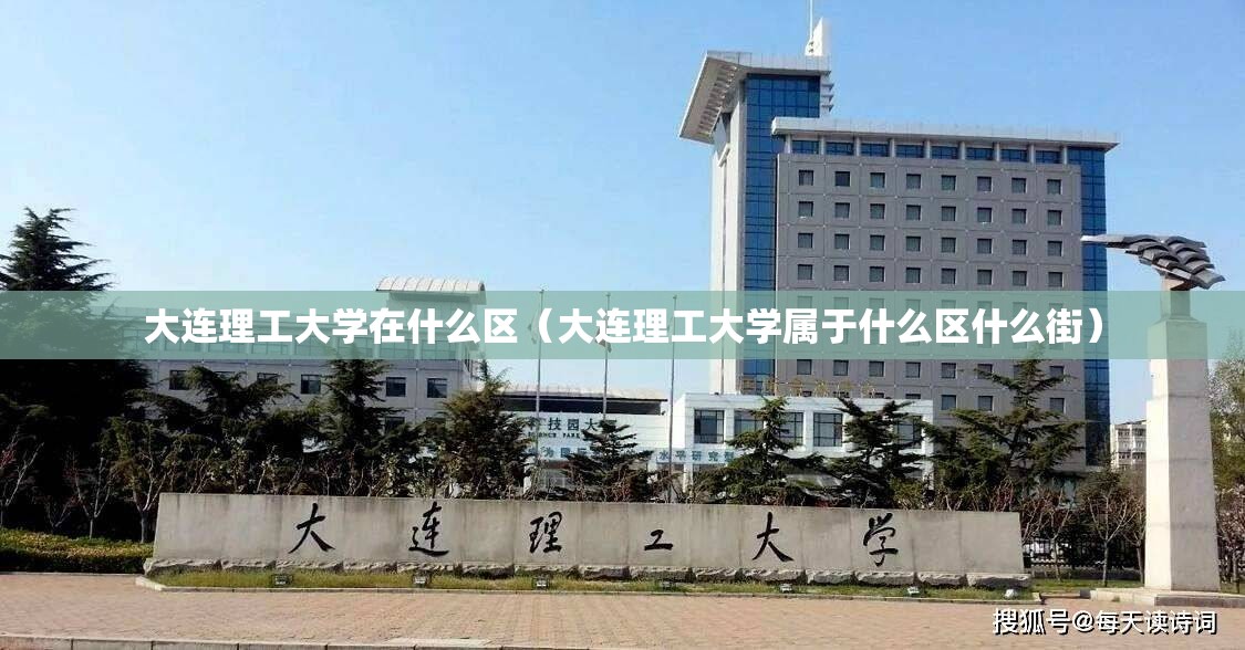 大连理工大学在什么区（大连理工大学属于什么区什么街）