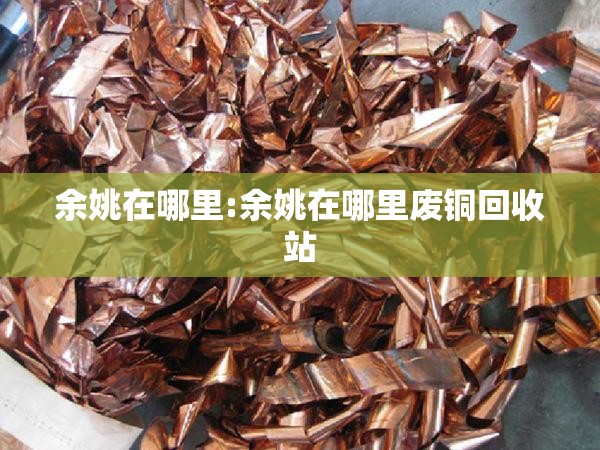余姚在哪里:余姚在哪里废铜回收站