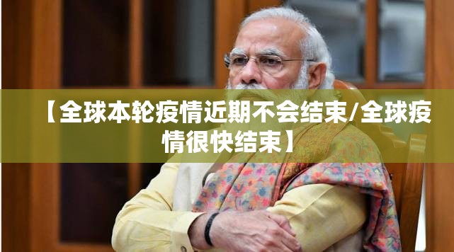 【全球本轮疫情近期不会结束/全球疫情很快结束】