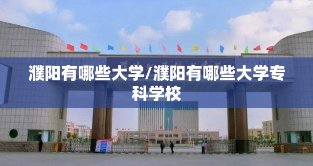 濮阳有哪些大学/濮阳有哪些大学专科学校