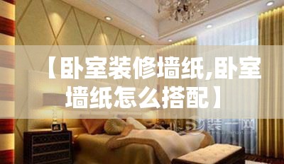 【卧室装修墙纸,卧室墙纸怎么搭配】