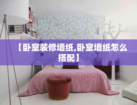 【卧室装修墙纸,卧室墙纸怎么搭配】