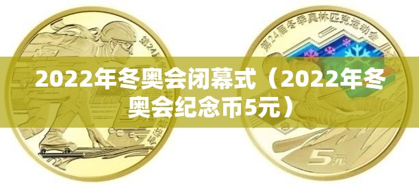 2022年冬奥会闭幕式（2022年冬奥会纪念币5元）