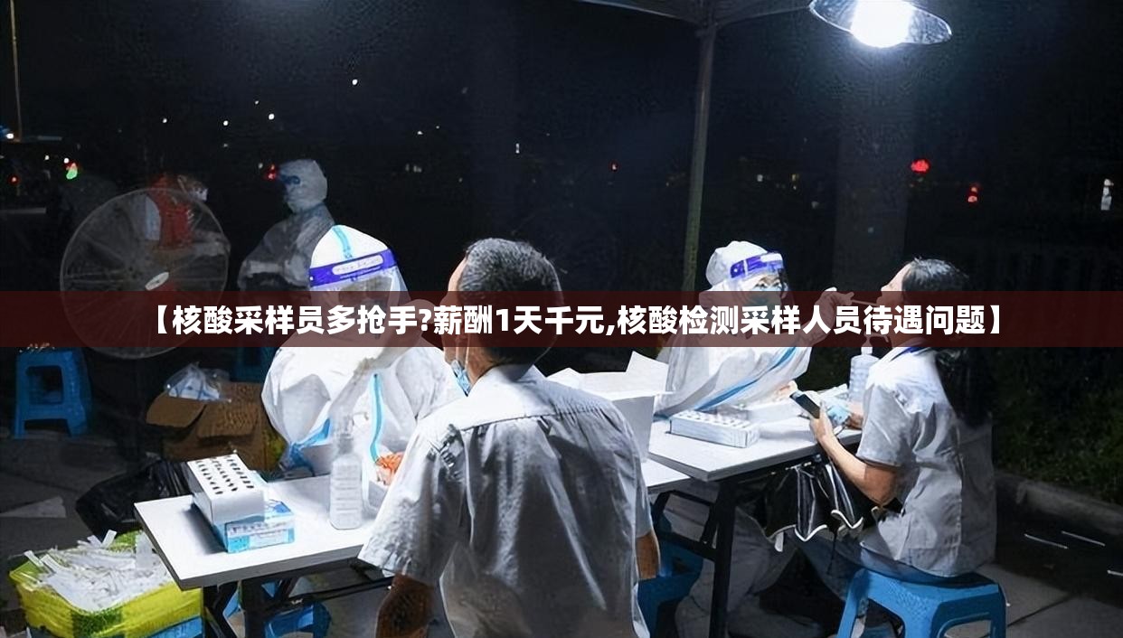 【核酸采样员多抢手?薪酬1天千元,核酸检测采样人员待遇问题】