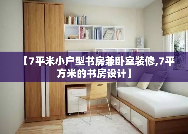 【7平米小户型书房兼卧室装修,7平方米的书房设计】