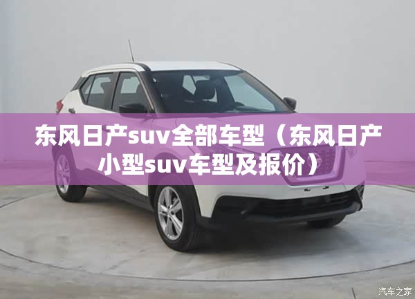 东风日产suv全部车型（东风日产小型suv车型及报价）